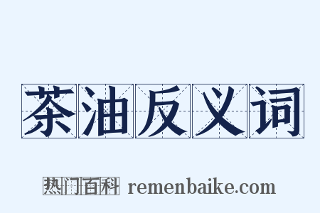 茶油反义词是什么意思的图片